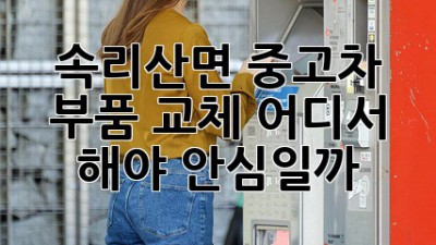 속리산면 중고차 부품 교체, 어디서 해야 안심일까? 🚗🛠️