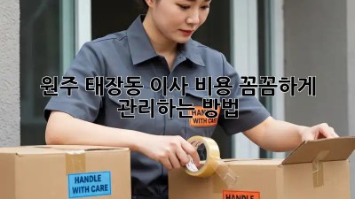 원주 태장동 이사, 비용 꼼꼼하게 관리하는 방법!